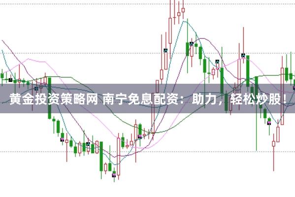 黄金投资策略网 南宁免息配资：助力，轻松炒股！