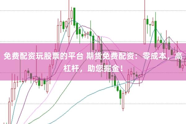 免费配资玩股票的平台 期货免费配资：零成本，高杠杆，助您掘金！
