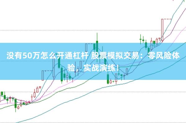 没有50万怎么开通杠杆 股票模拟交易：零风险体验，实战演练！