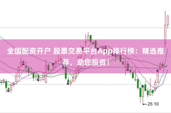 全国配资开户 股票交易平台App排行榜：精选推荐，助您投资！