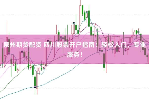 泉州期货配资 四川股票开户指南：轻松入门，专业服务！