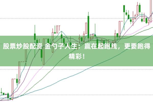 股票炒股配资 金勺子人生：赢在起跑线，更要跑得精彩！