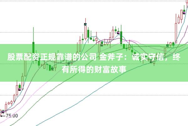 股票配资正规靠谱的公司 金斧子：诚实守信，终有所得的财富故事