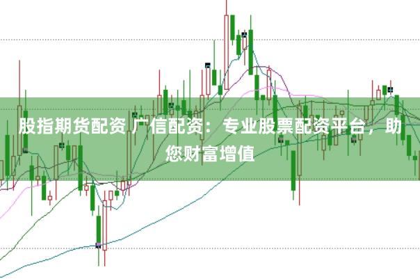 股指期货配资 广信配资：专业股票配资平台，助您财富增值