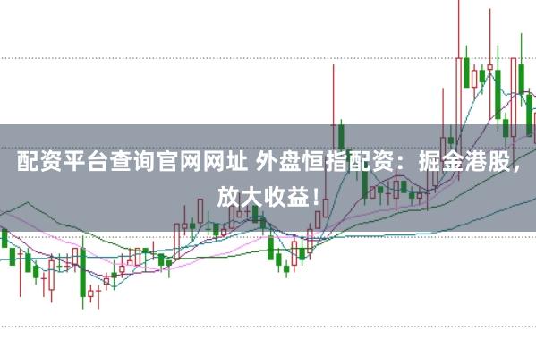 配资平台查询官网网址 外盘恒指配资：掘金港股，放大收益！