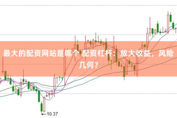 最大的配资网站是哪个 配资杠杆：放大收益，风险几何？