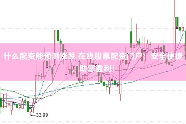 什么配资能预测涨跌 在线股票配资门户：安全便捷，助您盈利！