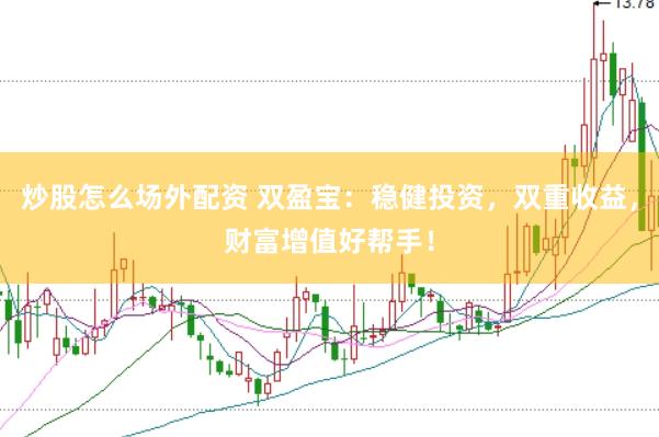 炒股怎么场外配资 双盈宝：稳健投资，双重收益，财富增值好帮手！