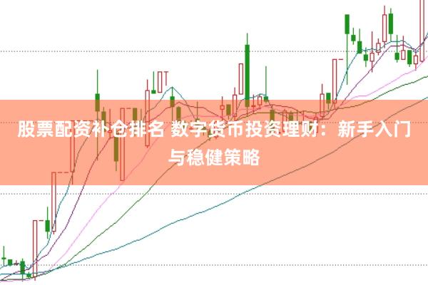 股票配资补仓排名 数字货币投资理财：新手入门与稳健策略