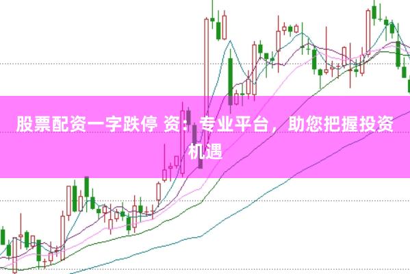 股票配资一字跌停 资：专业平台，助您把握投资机遇