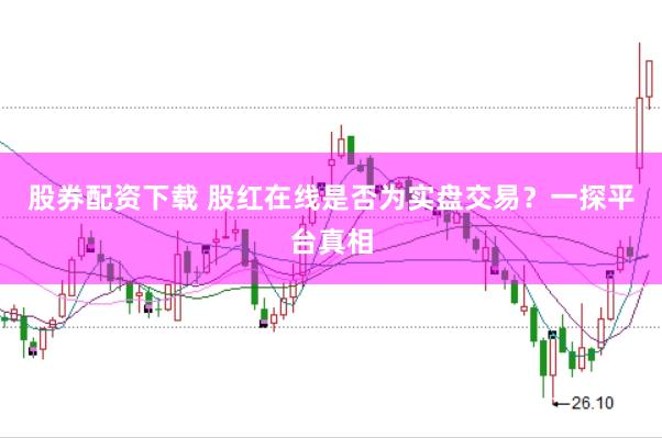 股券配资下载 股红在线是否为实盘交易？一探平台真相