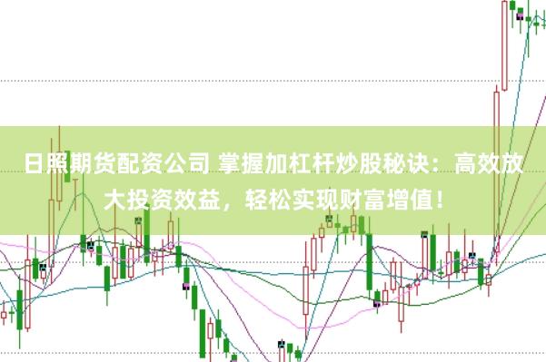 日照期货配资公司 掌握加杠杆炒股秘诀：高效放大投资效益，轻松实现财富增值！