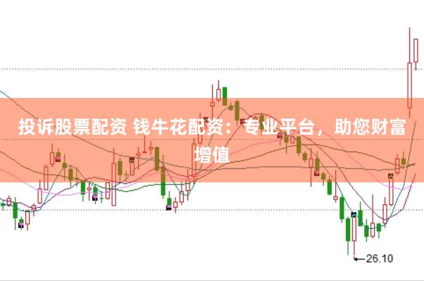 投诉股票配资 钱牛花配资：专业平台，助您财富增值