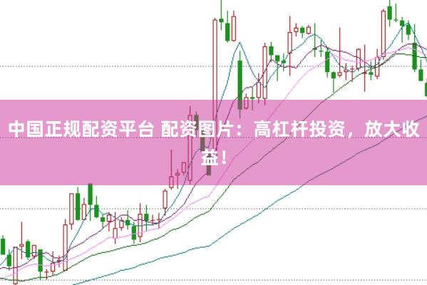 中国正规配资平台 配资图片：高杠杆投资，放大收益！