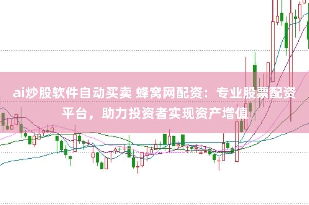 ai炒股软件自动买卖 蜂窝网配资：专业股票配资平台，助力投资者实现资产增值
