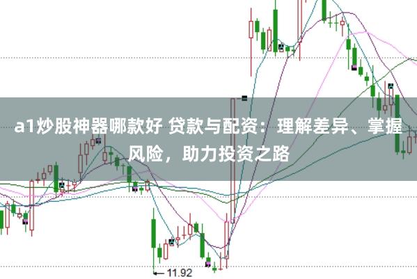 a1炒股神器哪款好 贷款与配资：理解差异、掌握风险，助力投资之路