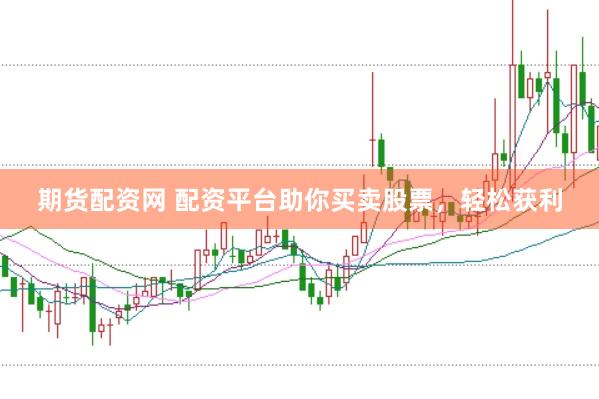 期货配资网 配资平台助你买卖股票，轻松获利