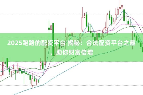 2025跑路的配资平台 揭秘：合法配资平台之最，助你财富倍增