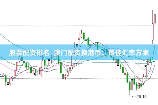 股票配资排名  澳门配资换港币：最佳汇率方案