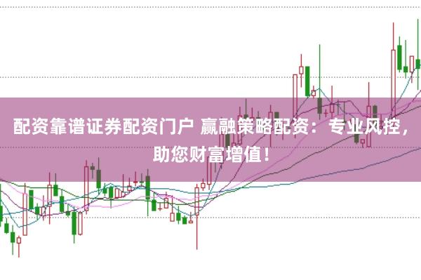 配资靠谱证券配资门户 赢融策略配资：专业风控，助您财富增值！