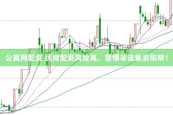 公赢网配资 民间配资风险高，警惕非法集资陷阱！