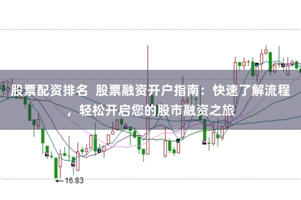 股票配资排名  股票融资开户指南：快速了解流程，轻松开启您的股市融资之旅