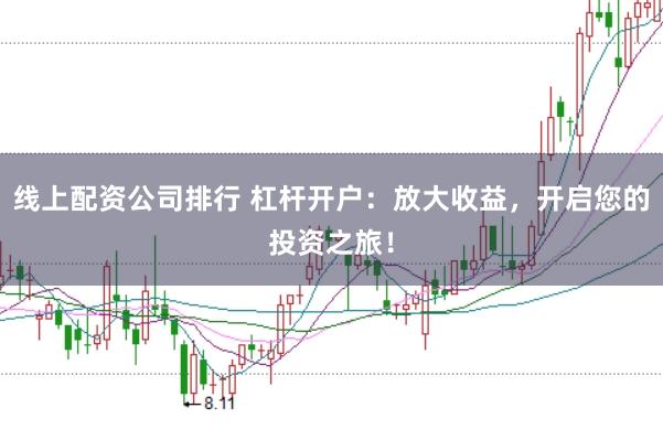 线上配资公司排行 杠杆开户：放大收益，开启您的投资之旅！