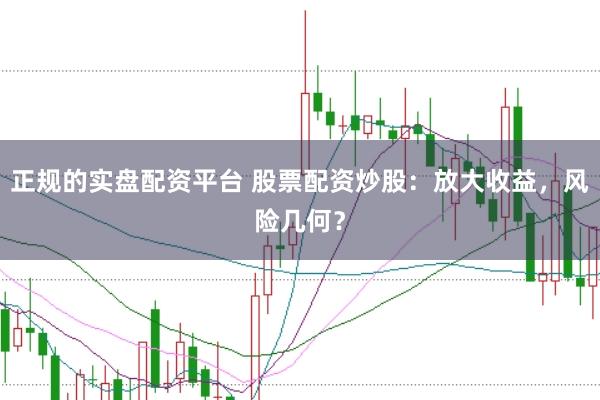 正规的实盘配资平台 股票配资炒股：放大收益，风险几何？