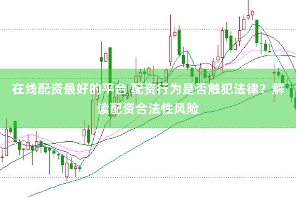 在线配资最好的平台 配资行为是否触犯法律？解读配资合法性风险