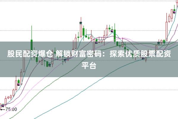 股民配资爆仓 解锁财富密码：探索优质股票配资平台