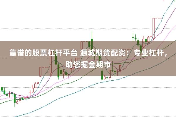 靠谱的股票杠杆平台 源城期货配资：专业杠杆，助您掘金期市