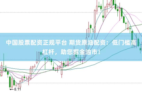 中国股票配资正规平台 期货原油配资：低门槛高杠杆，助您掘金油市！