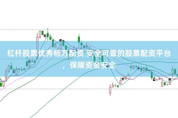 杠杆股票优秀杨方配资 安全可靠的股票配资平台，保障资金安全
