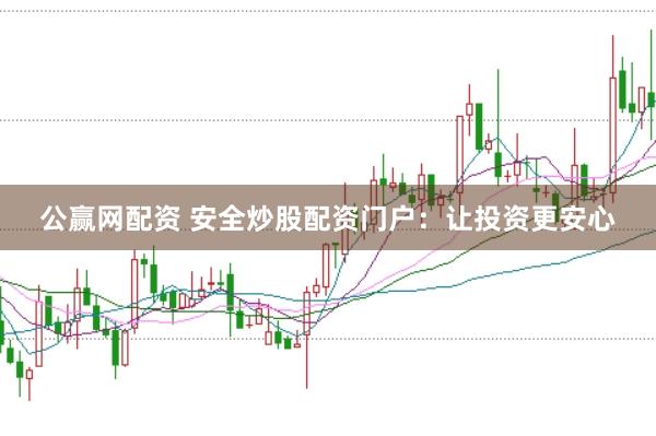 公赢网配资 安全炒股配资门户：让投资更安心