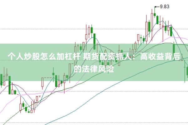 个人炒股怎么加杠杆 期货配资抓人：高收益背后的法律风险