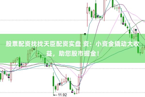 股票配资找找天臣配资实盘 资：小资金撬动大收益，助您股市掘金！