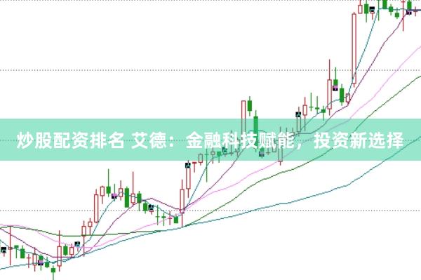 炒股配资排名 艾德：金融科技赋能，投资新选择