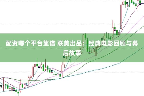配资哪个平台靠谱 联美出品：经典电影回顾与幕后故事