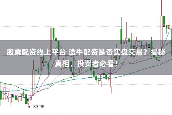 股票配资线上平台 途牛配资是否实盘交易？揭秘真相，投资者必看！