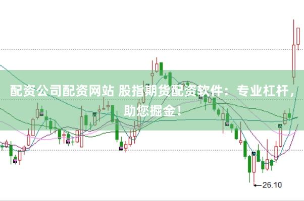 配资公司配资网站 股指期货配资软件：专业杠杆，助您掘金！
