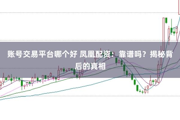 账号交易平台哪个好 凤凰配资：靠谱吗？揭秘背后的真相