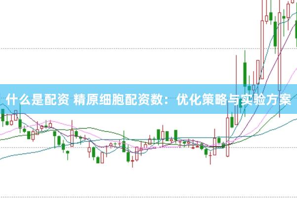 什么是配资 精原细胞配资数：优化策略与实验方案