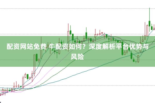 配资网站免费 牛配资如何？深度解析平台优势与风险