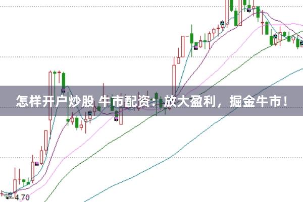 怎样开户炒股 牛市配资：放大盈利，掘金牛市！