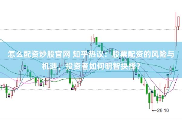 怎么配资炒股官网 知乎热议：股票配资的风险与机遇，投资者如何明智抉择？