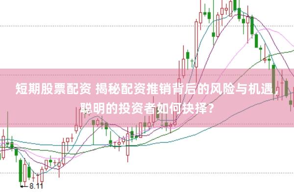 短期股票配资 揭秘配资推销背后的风险与机遇，聪明的投资者如何抉择？