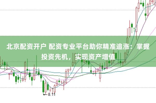 北京配资开户 配资专业平台助你精准追涨：掌握投资先机，实现资产增值