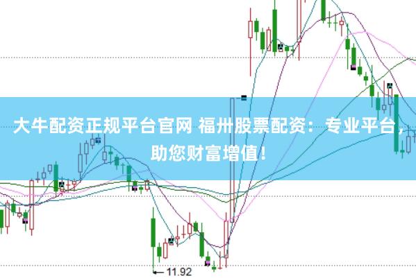 大牛配资正规平台官网 福卅股票配资：专业平台，助您财富增值！