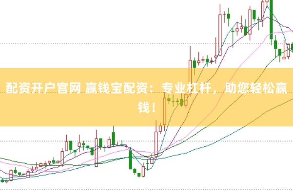 配资开户官网 赢钱宝配资：专业杠杆，助您轻松赢钱！