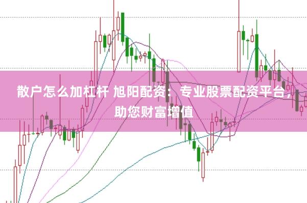 散户怎么加杠杆 旭阳配资：专业股票配资平台，助您财富增值